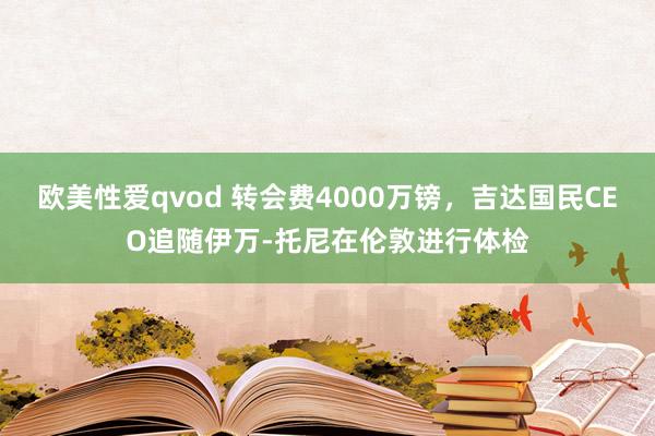 欧美性爱qvod 转会费4000万镑，吉达国民CEO追随伊万-托尼在伦敦进行体检