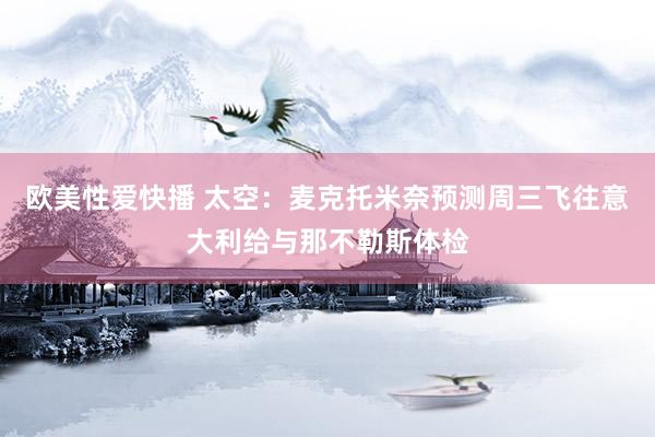 欧美性爱快播 太空：麦克托米奈预测周三飞往意大利给与那不勒斯体检
