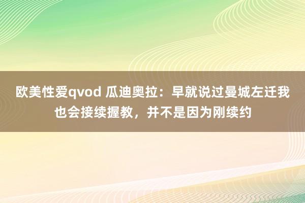 欧美性爱qvod 瓜迪奥拉：早就说过曼城左迁我也会接续握教，并不是因为刚续约
