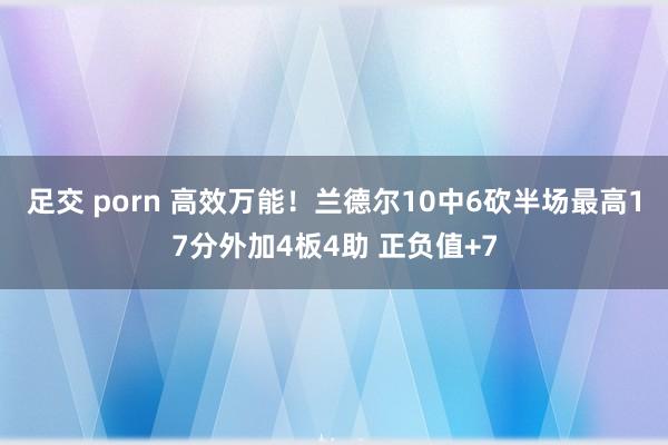 足交 porn 高效万能！兰德尔10中6砍半场最高17分外加4板4助 正负值+7