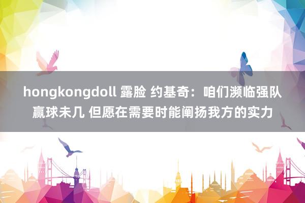 hongkongdoll 露脸 约基奇：咱们濒临强队赢球未几 但愿在需要时能阐扬我方的实力