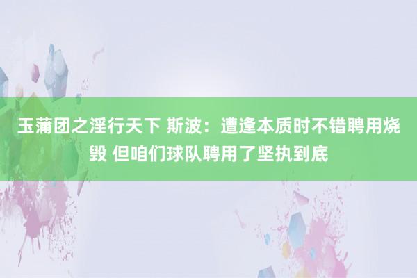 玉蒲团之淫行天下 斯波：遭逢本质时不错聘用烧毁 但咱们球队聘用了坚执到底