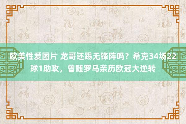 欧美性爱图片 龙哥还踢无锋阵吗？希克34场22球1助攻，曾随罗马亲历欧冠大逆转